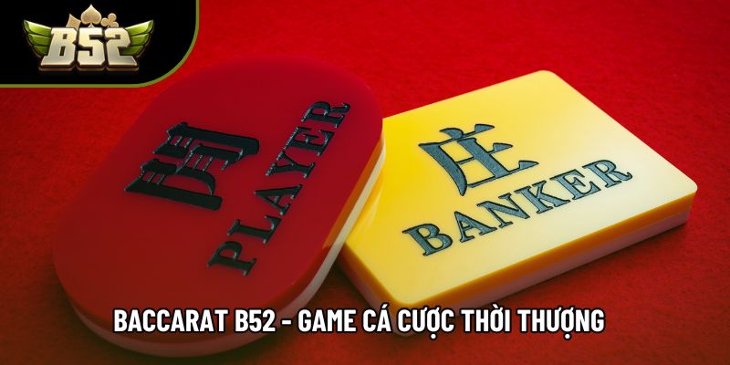 Baccarat B52 - Game Cá Cược Thời Thượng Dành Cho Người Chơi 