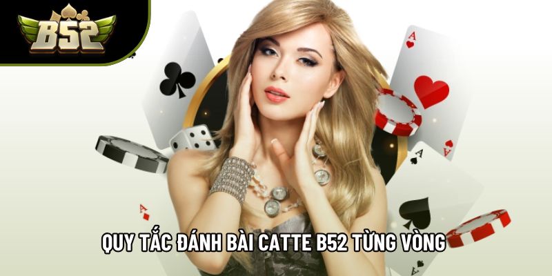 Quy tắc đánh bài catte B52 từng vòng 