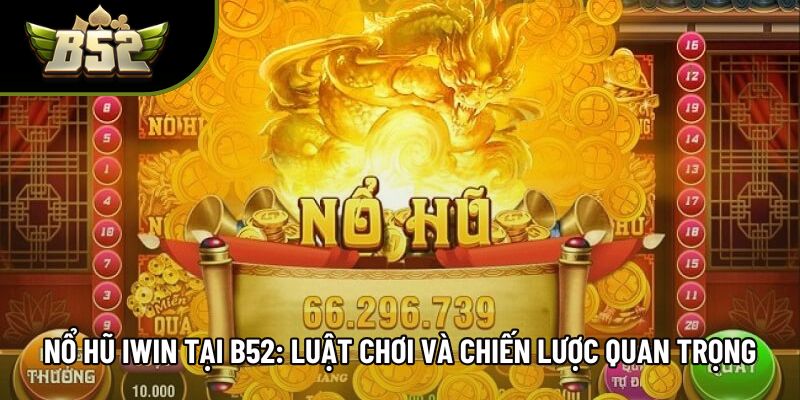 Nổ Hũ Iwin Tại B52: Luật Chơi Và Chiến Lược Quan Trọng