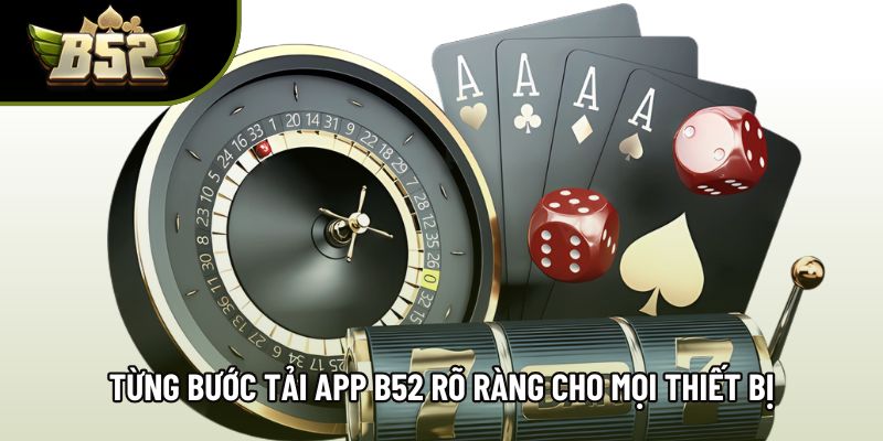 Từng bước tải app B52 rõ ràng cho mọi thiết bị