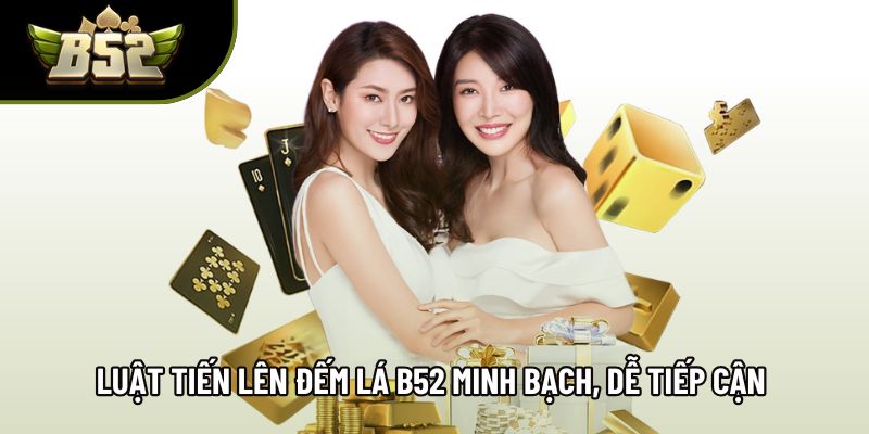 Luật tiến lên đếm lá B52 minh bạch, dễ tiếp cận từng ván